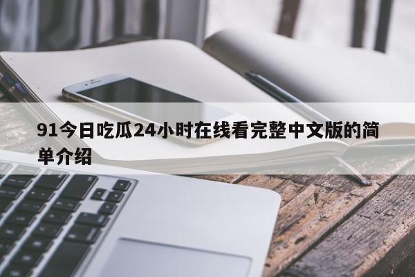 91今日吃瓜24小时在线看完整中文版的简单介绍