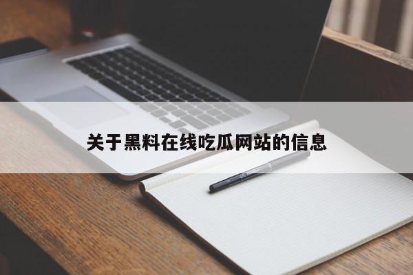 关于黑料在线吃瓜网站的信息