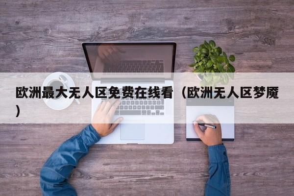 欧洲最大无人区免费在线看（欧洲无人区梦魇）