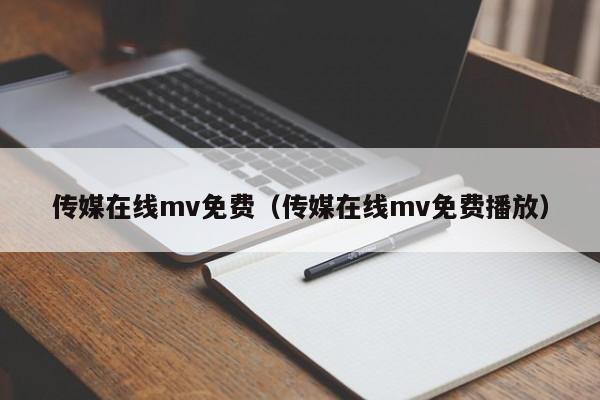 传媒在线mv免费（传媒在线mv免费播放）