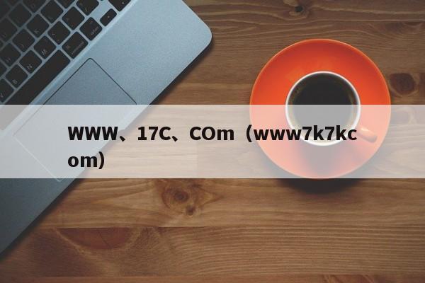 WWW、17C、COm（www7k7kcom）