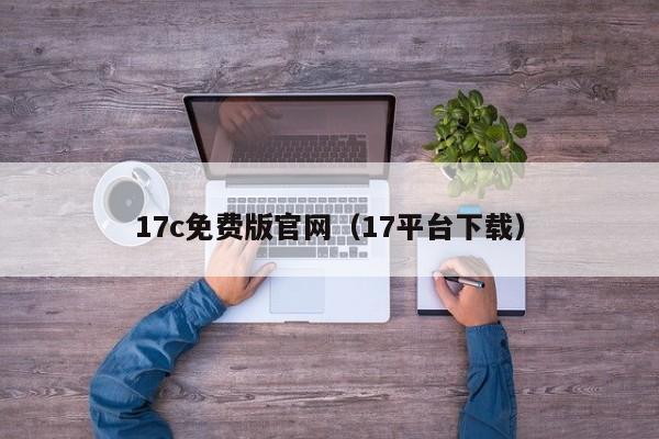 17c免费版官网（17平台下载）