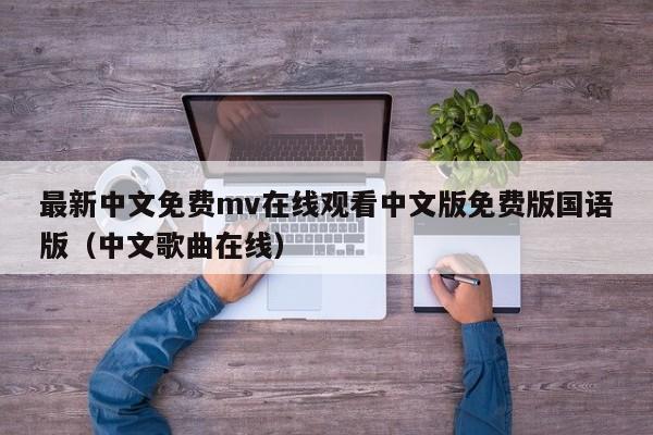 最新中文免费mv在线观看中文版免费版国语版（中文歌曲在线）