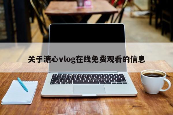 关于溏心vlog在线免费观看的信息