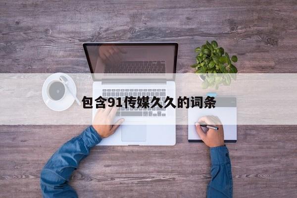 包含91传媒久久的词条
