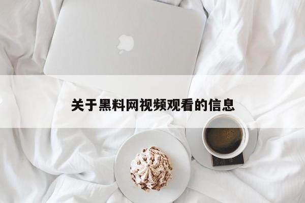 关于黑料网视频观看的信息