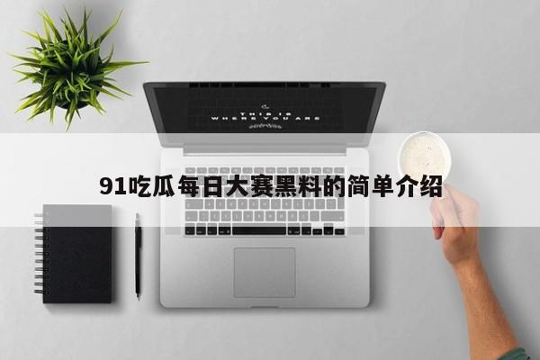 91吃瓜每日大赛黑料的简单介绍
