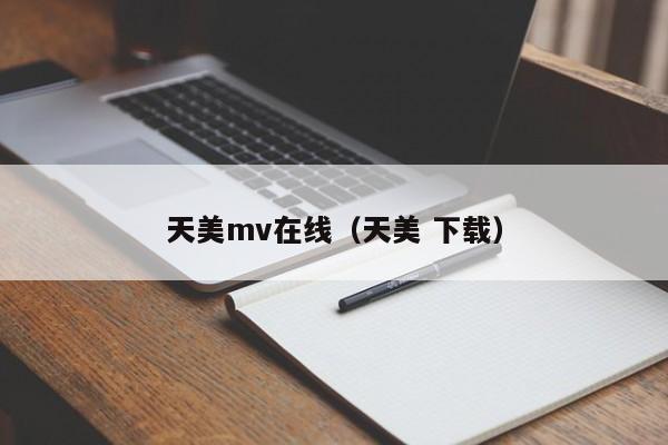 天美mv在线（天美 下载）