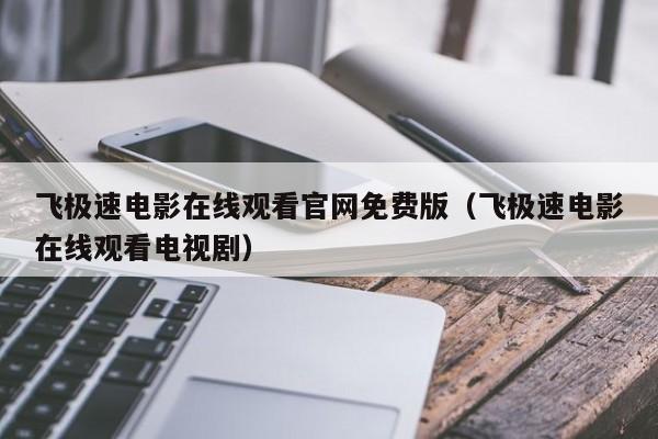 飞极速电影在线观看官网免费版（飞极速电影在线观看电视剧）