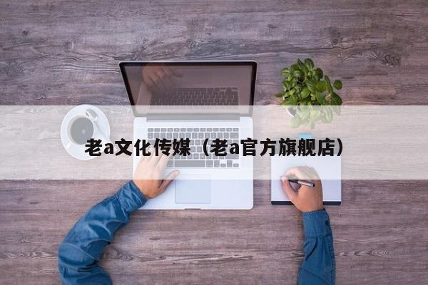 老a文化传媒（老a官方旗舰店）