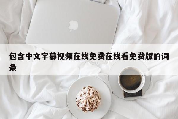 包含中文字幕视频在线免费在线看免费版的词条