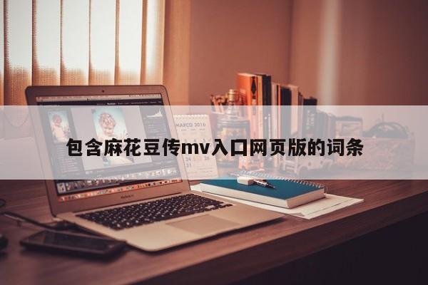 包含麻花豆传mv入囗网页版的词条